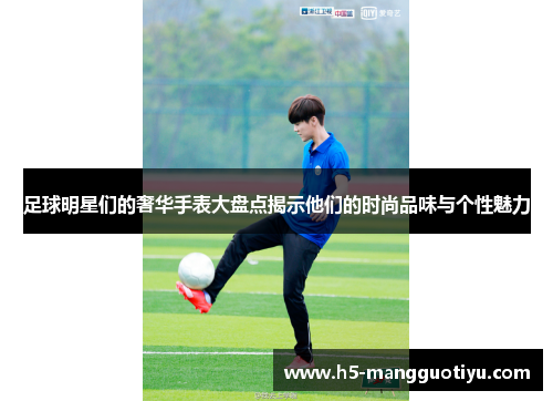 足球明星们的奢华手表大盘点揭示他们的时尚品味与个性魅力