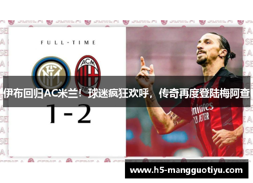 伊布回归AC米兰！球迷疯狂欢呼，传奇再度登陆梅阿查