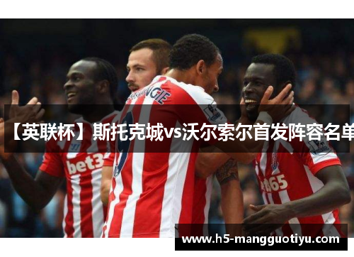 【英联杯】斯托克城vs沃尔索尔首发阵容名单 【英联杯】斯托克城vs沃尔索尔首发阵容名单